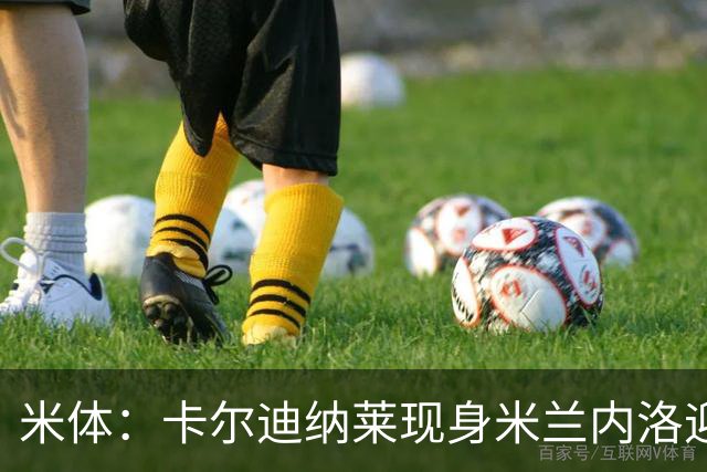 米体：卡尔迪纳莱现身米兰内洛迎接阿莫林，共商建队新蓝图